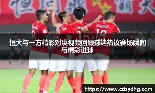 恒大与一方精彩对决视频回顾球迷热议赛场瞬间与精彩进球